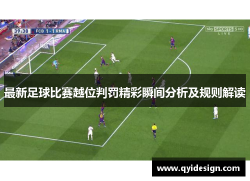 最新足球比赛越位判罚精彩瞬间分析及规则解读